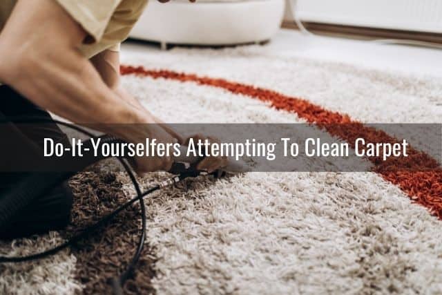 This Is Why Your Carpet Looks Dirty After Cleaning: Do-It-Yourselfers Attempting To Clean Carpet