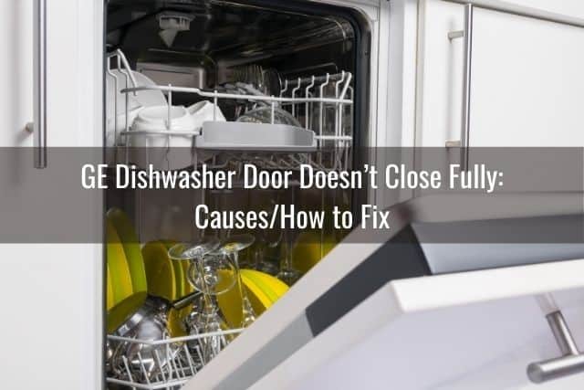 GE Dishwasher Door Doesn&rsquo;t Close Fully: Causes/How to Fix