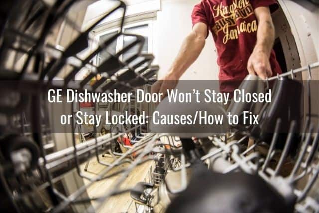 GE Dishwasher Door Won&rsquo;t Stay Closed or Stay Locked: Causes/How to Fix