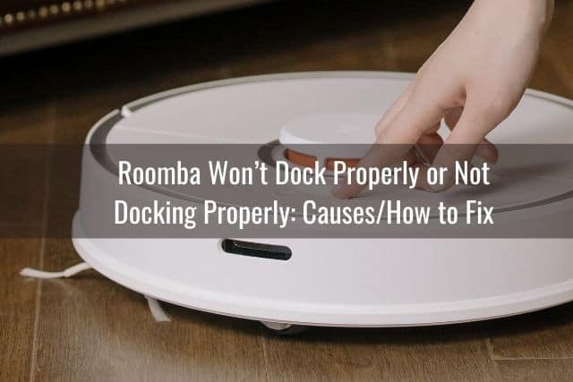 Roomba Won&rsquo;t Dock Properly or Not Docking Properly: Causes/How to Fix