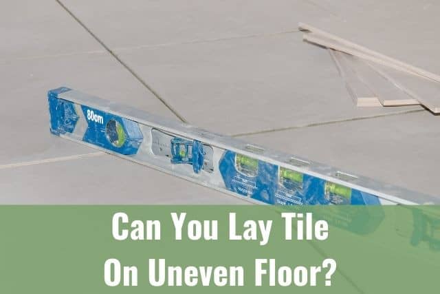 Can You Lay Tile On Uneven Floor, How To Level Floor Before Tiling