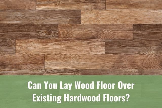 Can You Lay Wood Floor Over Existing, Can You Put Hardwood Floors Over Tile