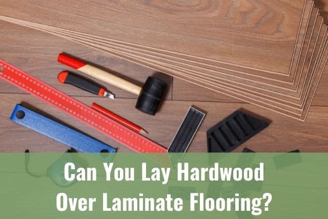 Lay Hardwood Over Laminate Flooring, What Flooring Can Go Over Laminate