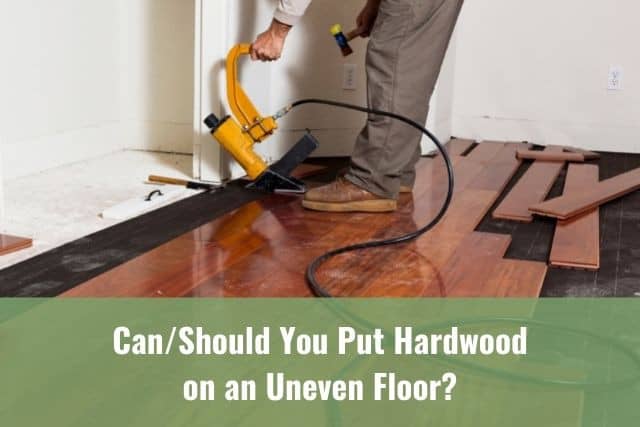 Hardwood On An Uneven Floor, Can You Lay Laminate Flooring On An Uneven Floor