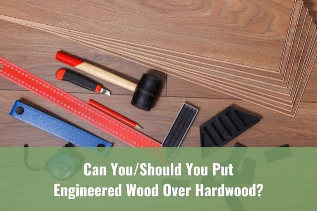 Can You/Should You Put Engineered Wood Over Hardwood? - Ready To DIY