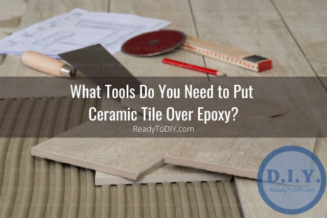 Can You Put Ceramic Tile Over Epoxy? (How To) - Ready To DIY