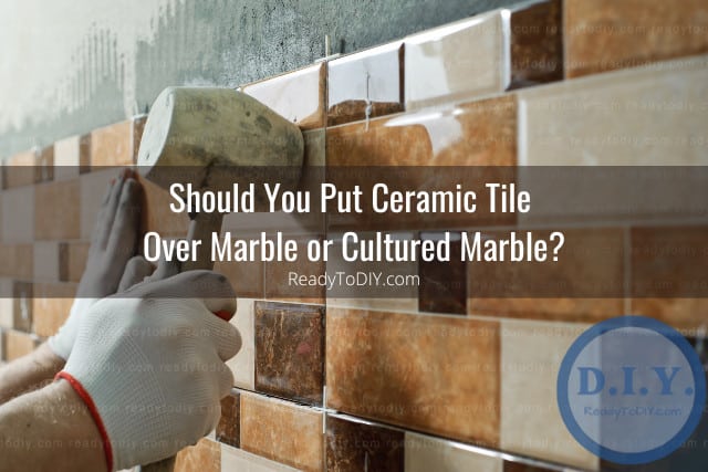 Can You Put Ceramic Tile Over Marble or Cultured Marble? (How To ...