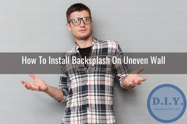 Can You Put Backsplash On Uneven Wall? - Ready To DIY